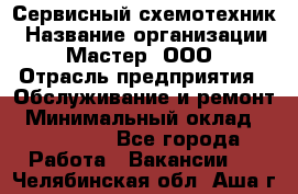 Сервисный схемотехник › Название организации ­ Мастер, ООО › Отрасль предприятия ­ Обслуживание и ремонт › Минимальный оклад ­ 120 000 - Все города Работа » Вакансии   . Челябинская обл.,Аша г.